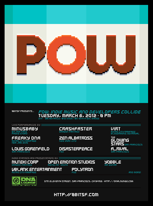Next week I’ll be playing two shows during the 2012 Game Developers Conference in San Francisco. These lineups are absolutely stacked with amazing performers, thanks in large part to friend and monobomb compatriot crashfaster, so if you’re in town for the conference, be sure to check them out:
8bitSF presents POW: Indie Music &amp; Developers CollideTuesday, March 6th @ 8:00pmTickets: http://www.dnalounge.com/ calendar/2012/03-06.html$8 advance/$12 door/$5 with GDC Badge21+
RSVP:  https://www.facebook.com/events/151961534920931/ 
In honor of the 2012 Game Developer’s Conference, 8bitSF [http://8bitsf.com/] is proud to present POW, a celebration of the indie spirit. POW is a colossal night of sound + vision, and features performances by some of the best acts in both gaming and chip music as well as demo tables and presentations by indie developers Polytron [http://polytroncorporation.com] (FEZ), Muteki Corporation [http://mutekicorp.com/] (Dragon Fantasy), Open Emotion Studios [http:// www.openemotionstudios.com/] (Revoltin’ Youth), Yobble[http://yobble.me/] (Air Guitar) and more!Live Performances by:VIRT aka Jake Kaufman [http://virt.bandcamp.com/] (Retro City Rampage, Bloodrayne: Betrayal)Freaky DNA aka Leonard J. Paul [http://videogameaudio.com/] (Retro City Rampage, NBA Jam 2010)Disasterpeace [http://disasterpeace.com/] (FEZ)minusbaby [http://minusbaby.com/] (BIT.TRIP FATE, Phone Story)crashfaster [http:// crashfaster.bandcamp.com/] (Dragon Fantasy)The Glowing Stars [http:// theglowingstars.bandcamp.co m/]Zen Albatross [http://zenalbatross.net/]A Rival [http:// blog.planetskill.com/]
8-BIT DOPE: GDC EditionFriday, March 9th @ 9PMMIST Ultra Club316 11th Street, San Francisco, CA 94103
$12 At the door $9 w/ GDC pass
RSVP: https://www.facebook.com/events/349686438394918/
The return of our big GDC underground party. Some the hottest 8-BIT acts from SF and around the world, mixed with thick, aggressive electro, enhanced by eye melting light &amp; pop visuals. Hosted by DOPE, crashfaster and 8bitSF.
featuring performances by…
Trash80 (8bitpeoples, LA) - Dreamy melodies &amp; driving dance anthems
minusbaby (monobomb, NYC) - Equatorial beats, ass-rattling bass and progressive grooves
crashfaster (monobomb, SF) - High-energy electro pop layered with moody robotic vocals
dj medic (DOPE, SF) - Nu-disco to electro to giant robots, a tight mix of pop, flow and education
Zen Albatross (monobomb, NYC) - Infectious beats and marching, apocalyptic sonic destruction
E.N. Cowell (monobomb, SF) - Dirty, teeth-rattling electro house filtered to crunchy perfection
Space Town Savior (SD) - Massive, trance-inspired, dance floor smashers
Starpause (hexawe, SF) - Manical IDM beats meet lo-fi electro sleaze in a robot porno
Lighting and Visuals by FUTURE WEAPONS and VJ duplesiX
For a taste of what these kids are bringing to your ears, check out our rundown:http://dope415.com/8-bit-dope-the-revenge-of-chipscene
